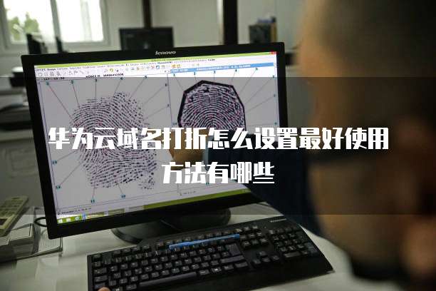 华为云域名打折怎么设置最好使用方法有哪些
