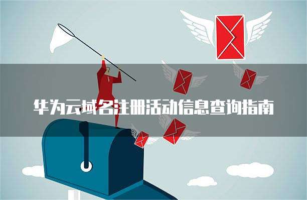 华为云域名注册活动信息查询指南