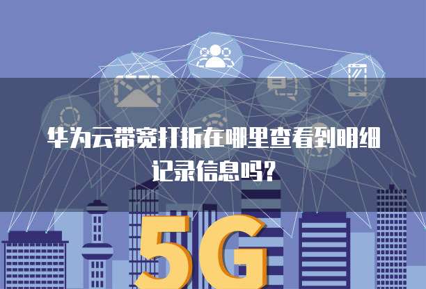 华为云带宽打折在哪里查看到明细记录信息吗？