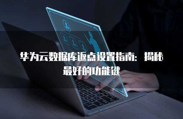 华为云数据库返点设置指南:揭秘最好的功能键