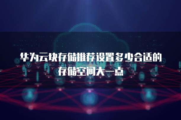华为云块存储推荐设置多少合适的存储空间大一点