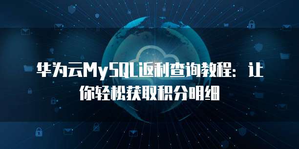 华为云MySQL返利查询教程：让你轻松获取积分明细