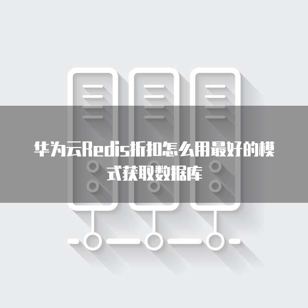 华为云Redis折扣怎么用最好的模式获取数据库