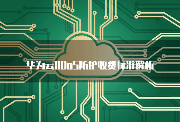 华为云DDoS防护收费标准解析
