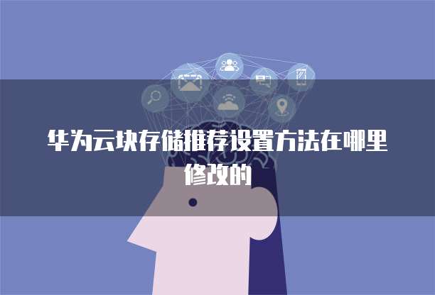 华为云块存储推荐设置方法在哪里修改的