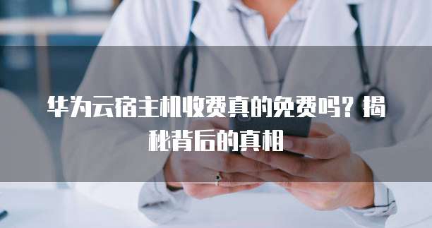 华为云宿主机收费真的免费吗?揭秘背后的真相