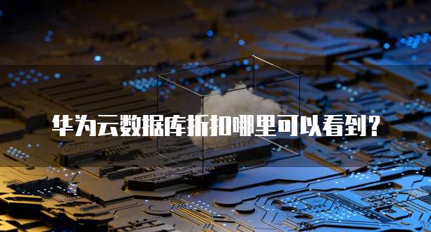 华为云数据库折扣哪里可以看到?