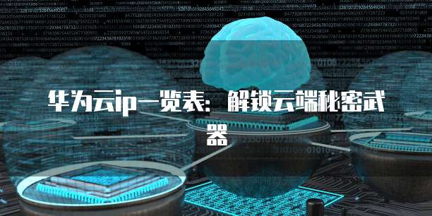 华为云ip一览表:解锁云端秘密武器