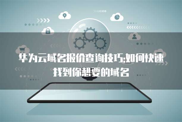 华为云域名报价查询技巧:如何快速找到你想要的域名