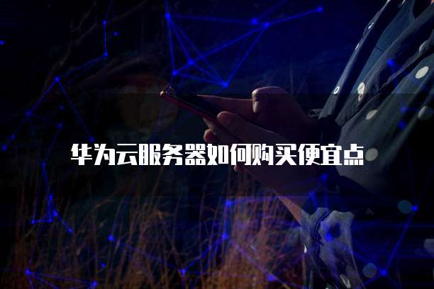 华为云服务器如何购买便宜点
