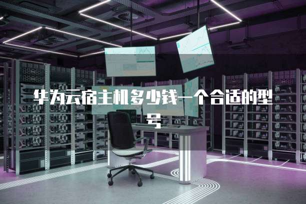 华为云宿主机多少钱一个合适的型号