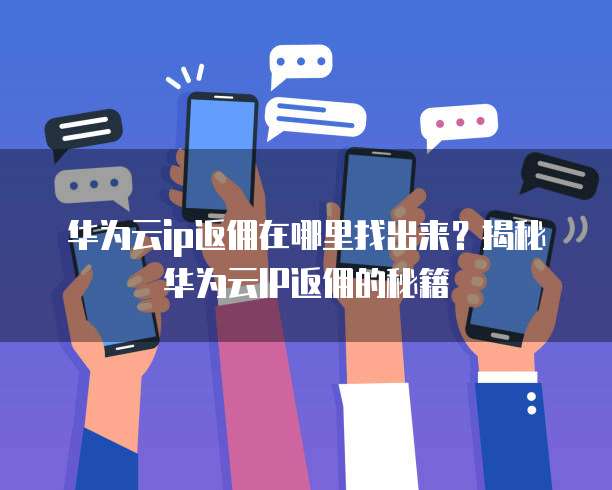 华为云ip返佣在哪里找出来?揭秘华为云IP返佣的秘籍