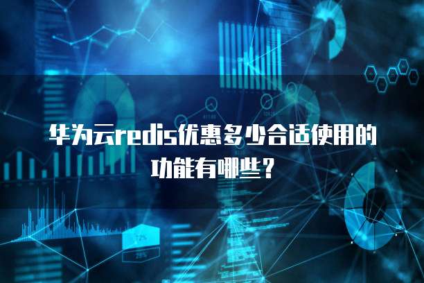 华为云redis优惠多少合适使用的功能有哪些?