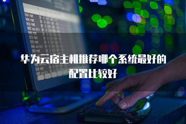 华为云宿主机推荐哪个系统最好的配置比较好