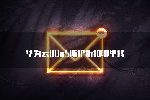 华为云DDoS防护折扣哪里找