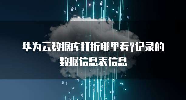 华为云数据库打折哪里看?记录的数据信息表信息