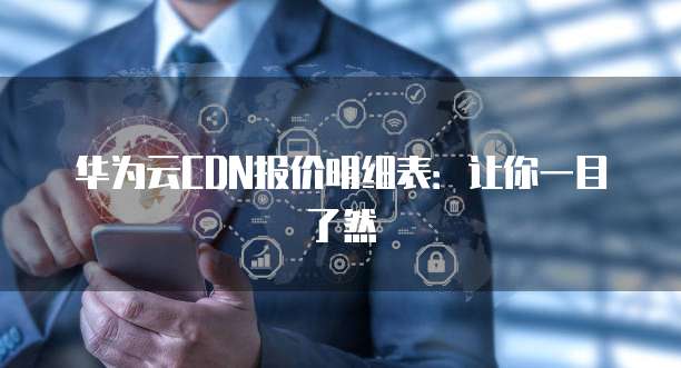 华为云CDN报价明细表:让你一目了然