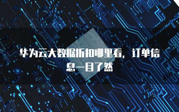 华为云大数据折扣哪里看,订单信息一目了然