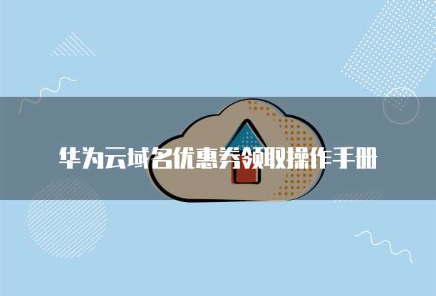 华为云域名优惠券领取操作手册