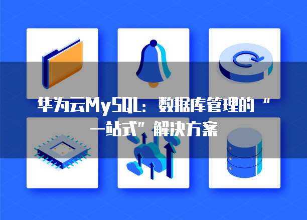 华为云MySQL:数据库管理的“一站式”解决方案