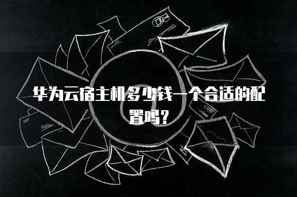 华为云宿主机多少钱一个合适的配置吗?