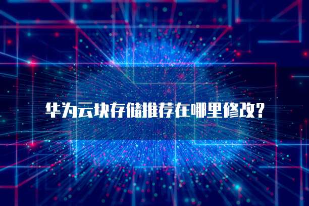 华为云块存储推荐在哪里修改?