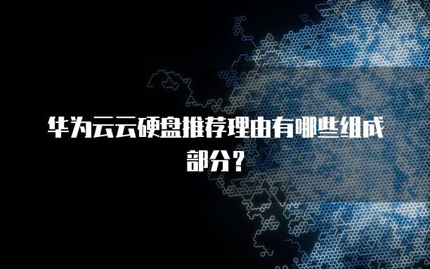 华为云云硬盘推荐理由有哪些组成部分？
