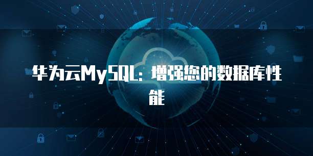 华为云MySQL: 增强您的数据库性能