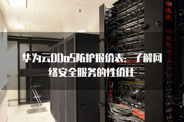 华为云DDoS防护报价表:了解网络安全服务的性价比