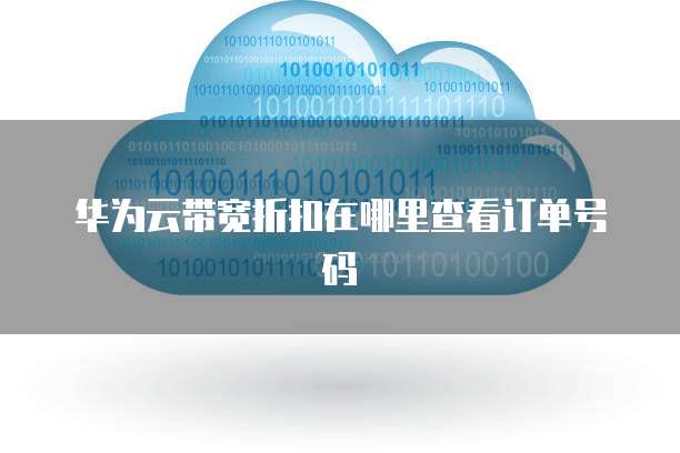 华为云带宽折扣在哪里查看订单号码