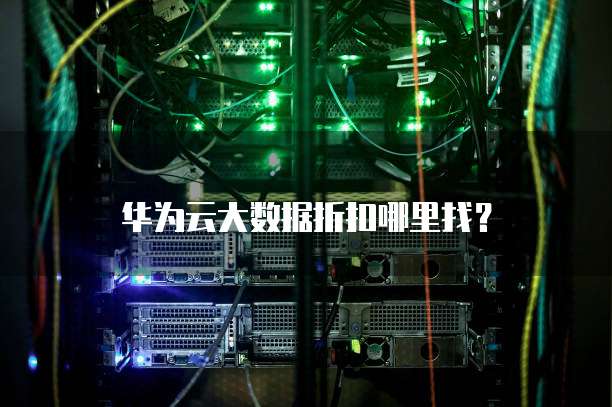 华为云大数据折扣哪里找?