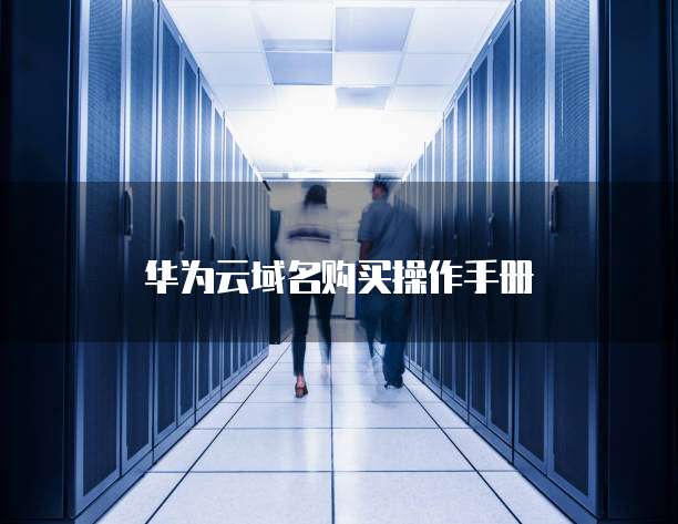 华为云域名购买操作手册