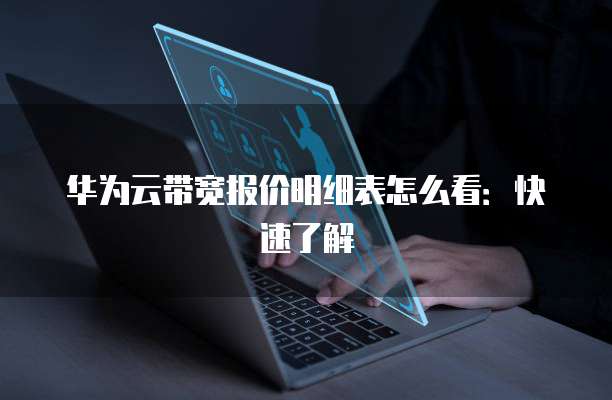 华为云带宽报价明细表怎么看:快速了解