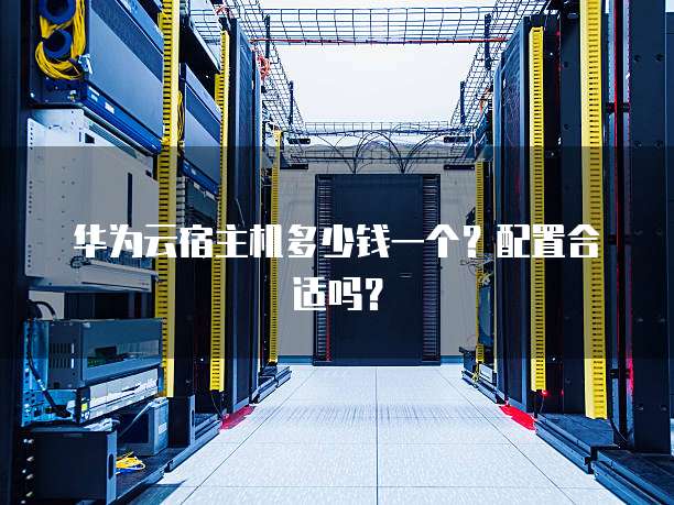 华为云宿主机多少钱一个?配置合适吗?