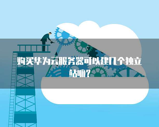 购买华为云服务器可以建几个独立站嘛?