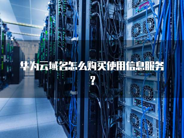 华为云域名怎么购买使用信息服务?