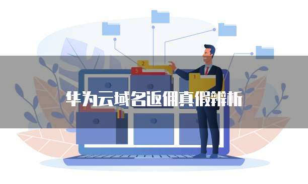 华为云域名返佣真假辨析