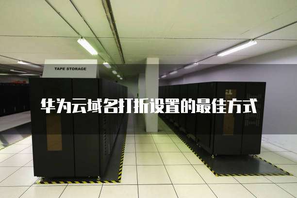 华为云域名打折设置的最佳方式