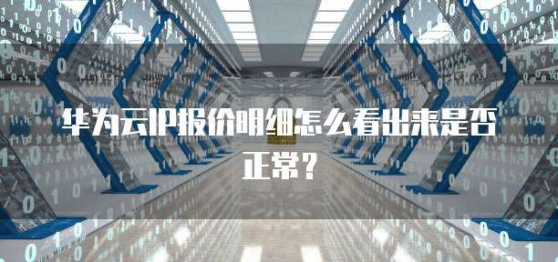 华为云IP报价明细怎么看出来是否正常？
