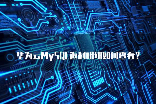 华为云MySQL返利明细如何查看?