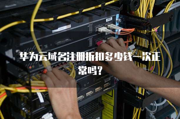 华为云域名注册折扣多少钱一次正常吗?