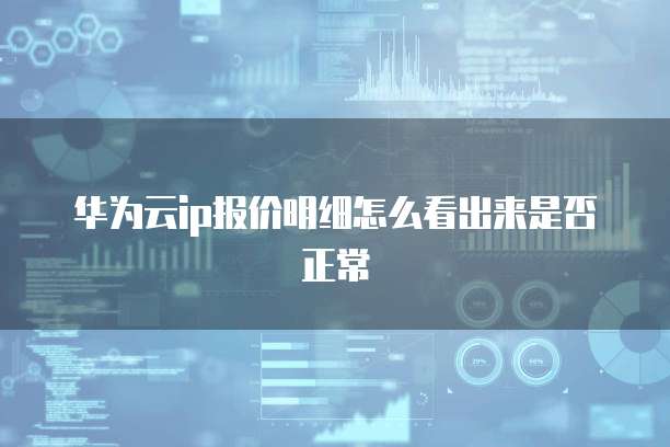 华为云ip报价明细怎么看出来是否正常