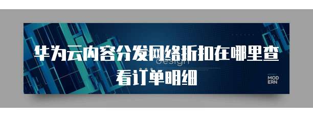 华为云内容分发网络折扣在哪里查看订单明细