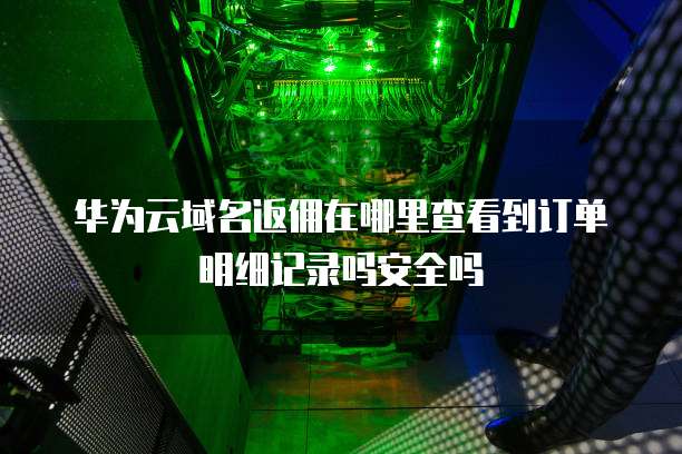 华为云域名返佣在哪里查看到订单明细记录吗安全吗