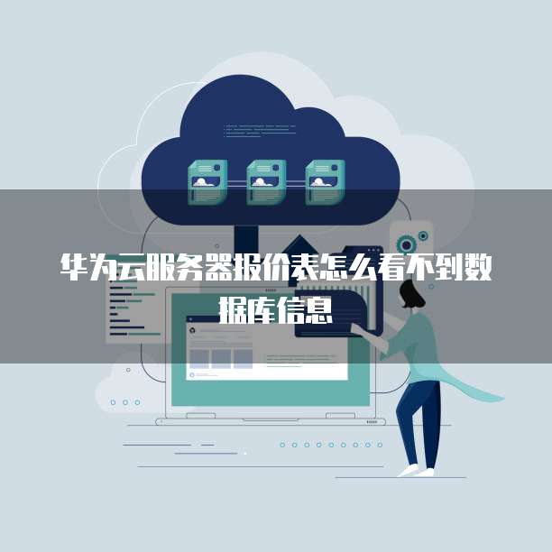 华为云服务器报价表怎么看不到数据库信息