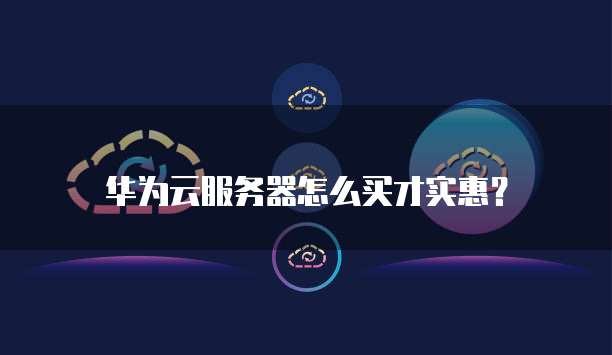 华为云服务器怎么买才实惠?