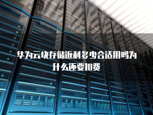 华为云块存储返利多少合适用吗为什么还要扣费