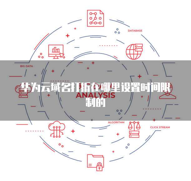 华为云域名打折在哪里设置时间限制的