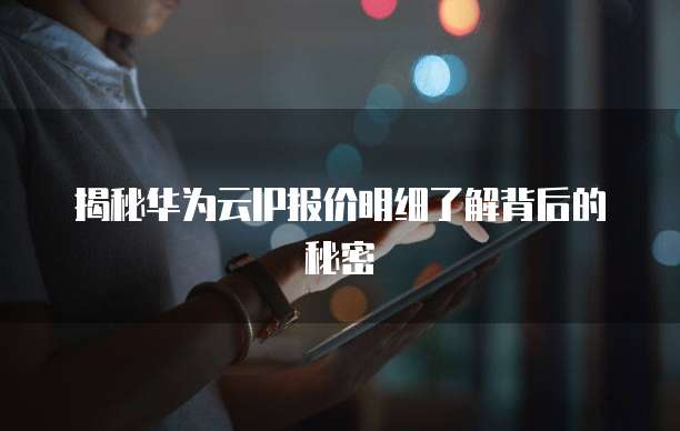揭秘华为云IP报价明细了解背后的秘密