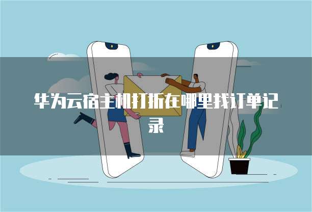 华为云宿主机打折在哪里找订单记录